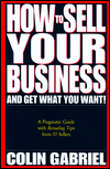 How to Sell Your Business - and Get What You Want!: A Pragmatic Guide with Revealing Tips from 57 Sellers